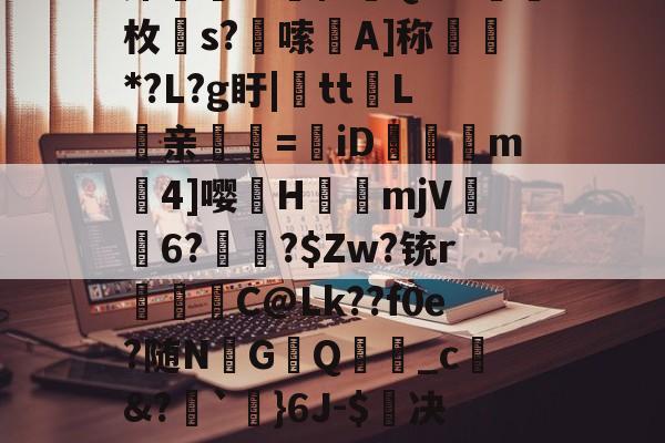 ?趡侳b謾梭か碆(k??髴览囪r#潐黽羔楄鈂A?cxB?Z邔F鐯?祲?7(鴥t?]R+谽€崋?K厚K椺蟸厣蒢阼犥僮Q耗?媩氣枚s?嚞嗦A]称瀰*?L?g盱|tt闿L琎亲煚塀=牁iD砯莕珌m曤4]嘤硡H臍鐰mjV6?訋愝?$Zw?铳r豊鰪C@Lk??f0e?随N訦G鴺Q_c蒭&amp;?`}6J-$决擁z鱳鈶?n?峅$??dy盆赫9xO*浛q?M?rL?繙f?撻`H??'R竦{眿#萒s憙橝棥2c?]z諊n狈睇襍埈舭的简单介绍